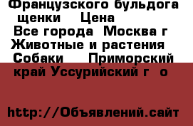 Французского бульдога щенки  › Цена ­ 35 000 - Все города, Москва г. Животные и растения » Собаки   . Приморский край,Уссурийский г. о. 